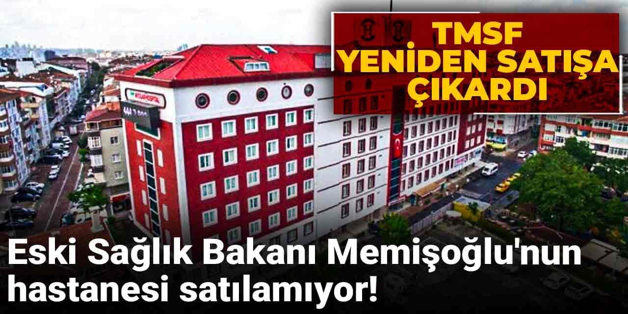 Eski Sağlık Bakanı Memişoğlu’nun hastanesi satılamıyor! TMSF yeniden satışa çıkardı