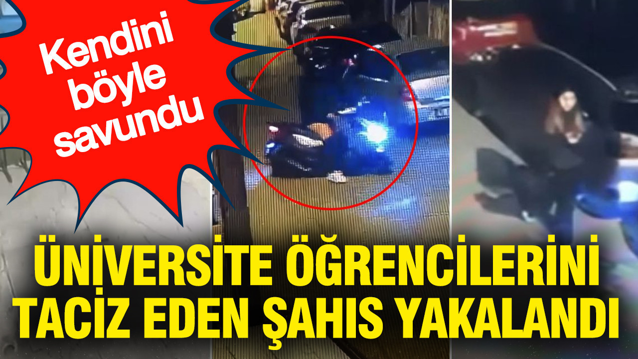 universite-ogrencilerini-taciz-eden-sahis-yakalandi-kendini-boyle-savundu-uqMFZ55f